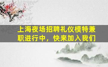 上海夜场招聘礼仪模特兼职进行中，快来加入我们