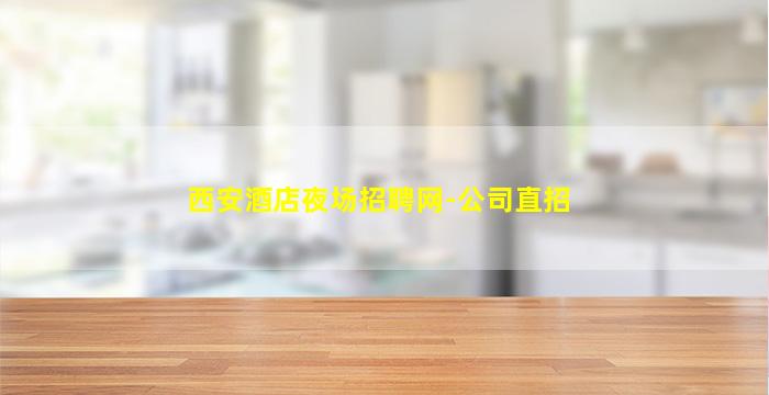 西安酒店夜场招聘网-公司直招